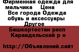 Фирменная одежда для мальчика  › Цена ­ 500 - Все города Одежда, обувь и аксессуары » Другое   . Башкортостан респ.,Караидельский р-н